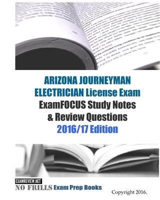 ARIZONA JOURNEYMAN ELECTRICIAN License Exam ExamFOCUS Study Notes & Review Questions 2016/17 Edition by Examreview