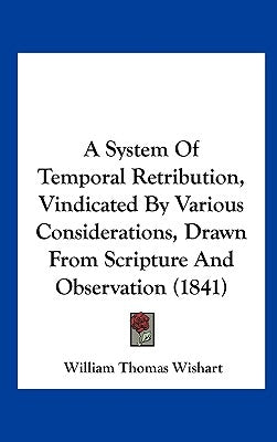 A System of Temporal Retribution, Vindicated by Various Considerations, Drawn from Scripture and Observation (1841) by Wishart, William Thomas