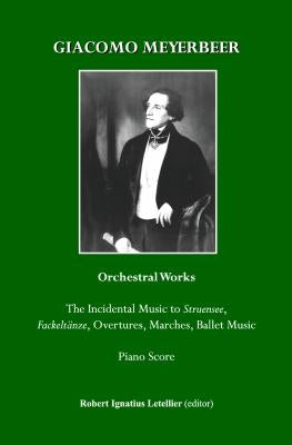 Giacomo Meyerbeer Orchestral Works: The Incidental Music to Struensee, Fackeltanze, Overtures, Marches, Ballet Music Piano Score by Letellier, Robert Ignatius