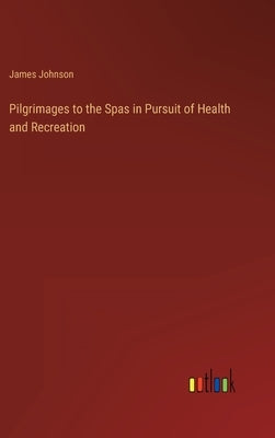 Pilgrimages to the Spas in Pursuit of Health and Recreation by Johnson, James
