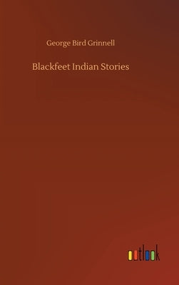 Blackfeet Indian Stories by Grinnell, George Bird