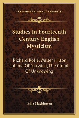 Studies In Fourteenth Century English Mysticism: Richard Rolle, Walter Hilton, Juliana Of Norwich, The Cloud Of Unknowing by MacKinnon, Effie
