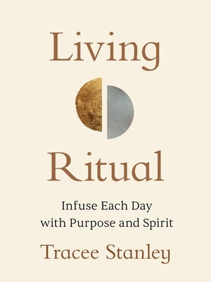 Living Ritual: Infuse Each Day with Purpose and Spirit by Stanley, Tracee