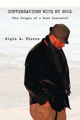Conversations with My Soul: (The Origin of a Poet Laureate) by Pierre, Elgin A.