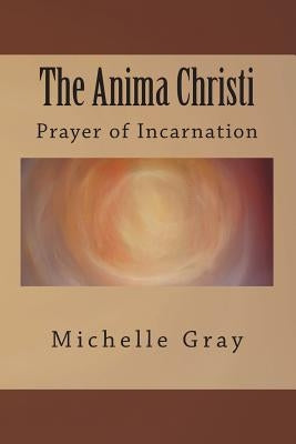 The Anima Christi: Prayer of Incarnation by Gray, Michelle