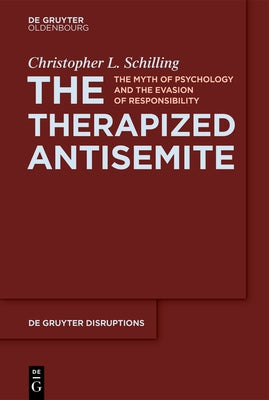 The Therapized Antisemite: The Myth of Psychology and the Evasion of Responsibility by Schilling, Christopher L.