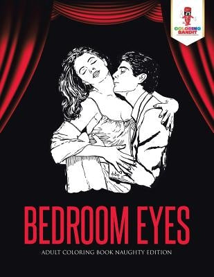Bedroom Eyes: Adult Coloring Book Naughty Edition by Coloring Bandit