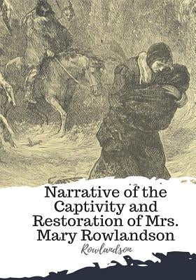 Narrative of the Captivity and Restoration of Mrs. Mary Rowlandson by Rowlandson