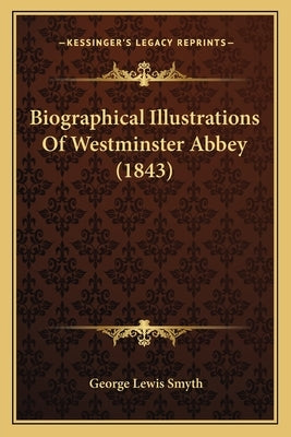 Biographical Illustrations Of Westminster Abbey (1843) by Smyth, George Lewis
