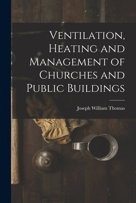 Ventilation, Heating and Management of Churches and Public Buildings by Thomas, Joseph William