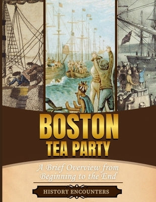 Boston Tea Party: A Brief Overview from Beginning to the End by History Encounters