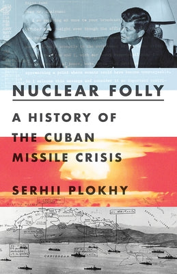 Nuclear Folly: A History of the Cuban Missile Crisis by Plokhy, Serhii
