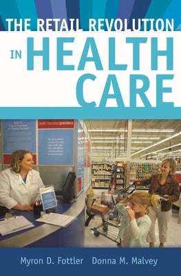 The Retail Revolution in Health Care by Fottler, Myron D.