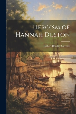Heroism of Hannah Duston by Caverly, Robert Boodey