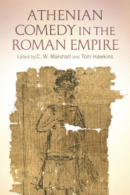 Athenian Comedy in the Roman Empire by Marshall, C. W.
