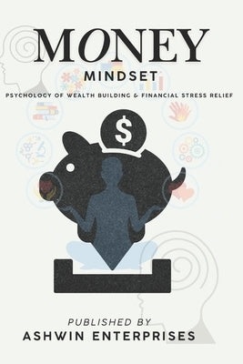 Money Mindset: Psychology of Wealth Building & Financial Stress Relief by Enterprises, Ashwin