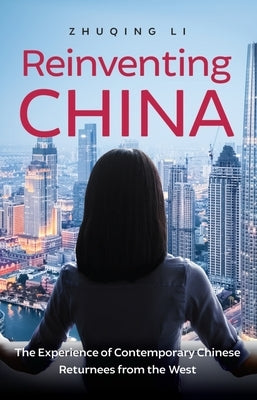 Reinventing China: The Experience of Contemporary Chinese Returnees from the West by Li, Zhuqing