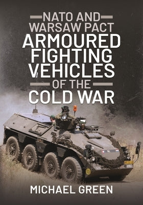 NATO and Warsaw Pact Armoured Fighting Vehicles of the Cold War by Green, Michael