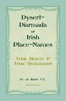 Dysert-Diarmada; or Irish Place-Names Their Beauty & Their Degradation by An Irish C. C.