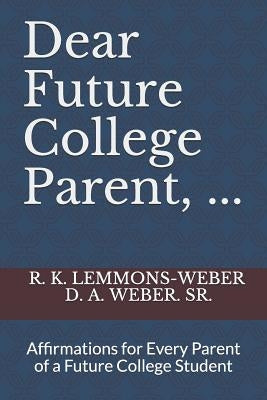 Dear Future College Parent, ...: Affirmations for Every Parent of a Future College Student by Weber, D. A., Sr.