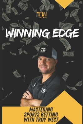 Winning Edge: Mastering Sports Betting with Troy West: Your Comprehensive Guide to Transforming Betting Strategies and Achieving Consistent Profits by West, Troy