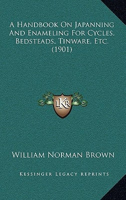 A Handbook On Japanning And Enameling For Cycles, Bedsteads, Tinware, Etc. (1901) by Brown, William Norman