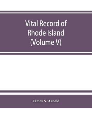 Vital record of Rhode Island: 1636-1850: first series: births, marriages and deaths. A family register for the people (Volume V) by N. Arnold, James