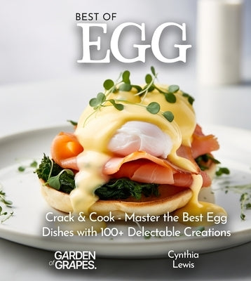 Best of Eggs Cookbook: Crack & Cook - Master the Best Egg Dishes with 100+ Delectable Creations, Pictures Included by Lewis, Cynthia