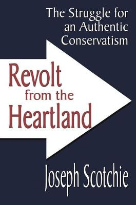 Revolt from the Heartland: The Struggle for an Authentic Conservatism by Scotchie, Joseph A.