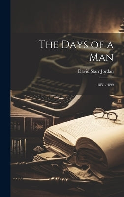 The Days of a Man: 1851-1899 by Jordan, David Starr