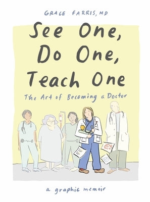 See One, Do One, Teach One: The Art of Becoming a Doctor: A Graphic Memoir by Farris, Grace
