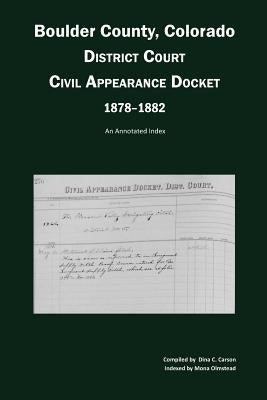 Boulder County, Colorado District Court Civil Appearance Docket, 1878-1882: An Annotated Index by Carson, Dina C.