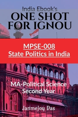 One Shot for Ignou Mpse-008: STATE POLITICS IN INDIA: Useful For MA - Political Science Second (2nd) Year by Janmejoy Das