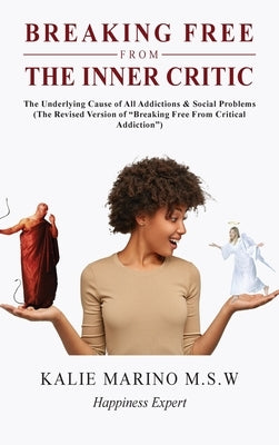 Breaking Free from the Inner Critic: The Underlying Cause of All Addictions & Social Problems by Marino M. S. W., Kalie