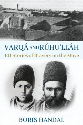 Varqá and Rúhu'lláh: 101 Stories of Bravery on the Move by Handal, Boris