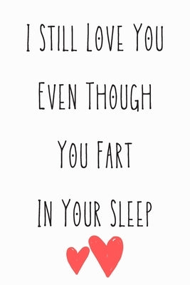 I Still Love You Even Though You Fart In Your Sleep: Funny Quote For Sait Valentin Day/Red hearts/Perfect As A Gift/Couple In Love/ Anniversary 120 Pa by Notebook, Wj