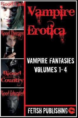 Vampire Erotica: Vampire Fantasies Volumes 1-4: Erotica Anthologies - Volume 2 by Publishing, Fetish