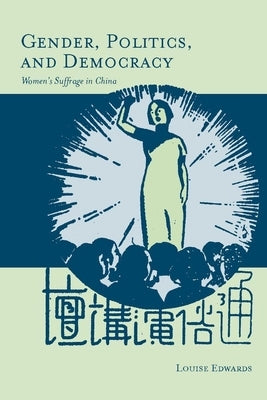 Gender, Politics, and Democracy: Women's Suffrage in China by Edwards, Louise