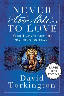 Never Too Late To Love (Large Print Edition): Our Lady's Sublime Teaching on Prayer by Torkington, David