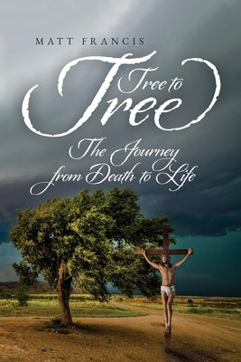 Tree To Tree: The Journey From Death To Life by Francis, Matt