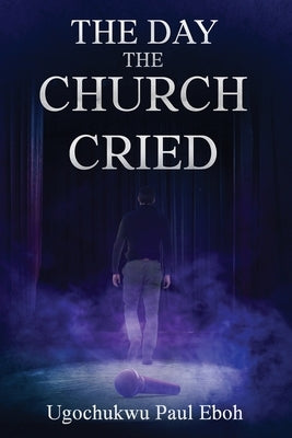 The Day the Church Cried by Eboh, Ugochukwu P.