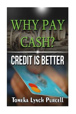 Why Pay Cash Credit Is Better by Purcell, Tomeka Lynch