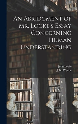 An Abridgment of Mr. Locke's Essay Concerning Human Understanding by Locke, John