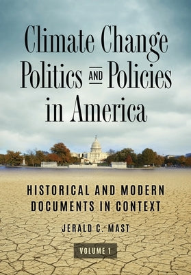 Climate Change Politics and Policies in America: Historical and Modern Documents in Context [2 Volumes] by Mast, Jerald C.