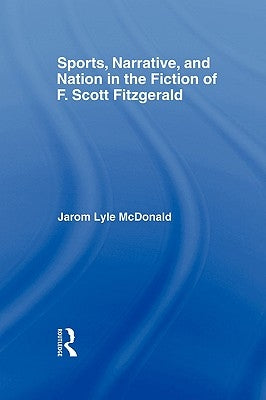Sports, Narrative, and Nation in the Fiction of F. Scott Fitzgerald by McDonald, Jarom