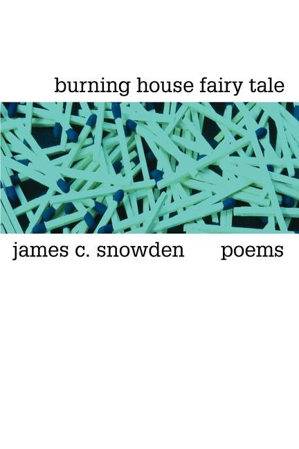 burning house fairy tale: poems by Snowden, James C.