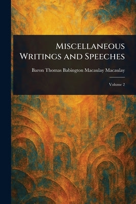 Miscellaneous Writings and Speeches by Macaulay, Thomas Babington Macaulay