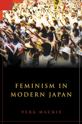 Feminism in Modern Japan: Citizenship, Embodiment and Sexuality by MacKie, Vera