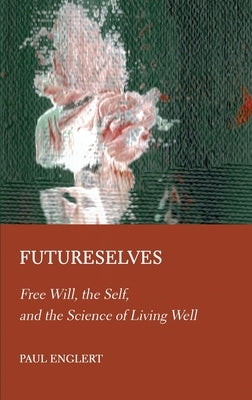 Futureselves: Free Will, the Self, and the Science of Living Well by Englert, Paul