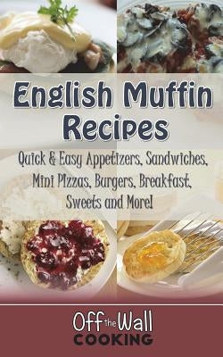 English Muffin Recipes: Quick & Easy Appetizers, Sandwiches, Mini Pizzas, Burgers, Breakfast, Sweets and More! by Brubaker, Michelle